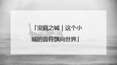 宝藏之城｜这个小城的音符飘向世界